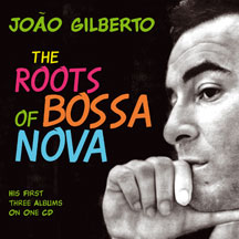 Joao Gilberto - The Roots Of Bossa Nova