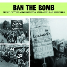 Ban The Bomb: Music Of The Aldermaston Anti-nuclear Marches