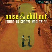 Ethiosonic - Noise & Chill Out: Ethiopian Groove Worldwide
