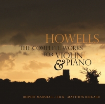 Rupert Marshall-Luck & Matthew Rickard - Howells: Complete Works For Violin & Piano