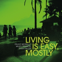 Paulo Morello & Mulo Francel & Sven Faller - Living Is Easy, Mostly