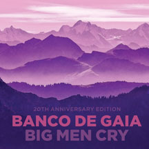 Banco De Gaia - Big Men Cry: 20th Anniversary Edition