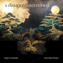 Kojiro Umezaki & Hub New Music - A Distance, Intertwined