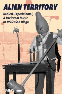 Bill Perrine - Alien Territory: Radical, Experimental, & Irrelevant Music In 1970s San Diego