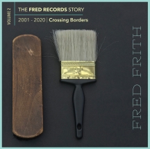 Fred Frith - Crossing Borders (Volume 2 Of The Fred Records Story, 2001-2020)