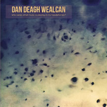 Dan Deagh Wealcan - Who Cares What Music Is Playing In My Headphones?