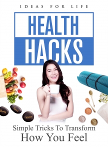 Health Hacks: Simple Tricks To Transform How You Feel